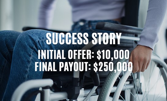 Initial trauma insurance payout of $10,000… We got our client a benefit of $250,000