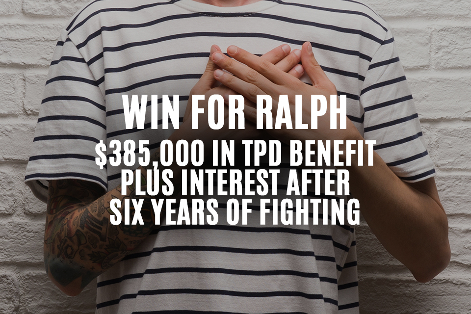 $325,000 in TPD benefits and interest paid to Ralph after 6 years of advocacy